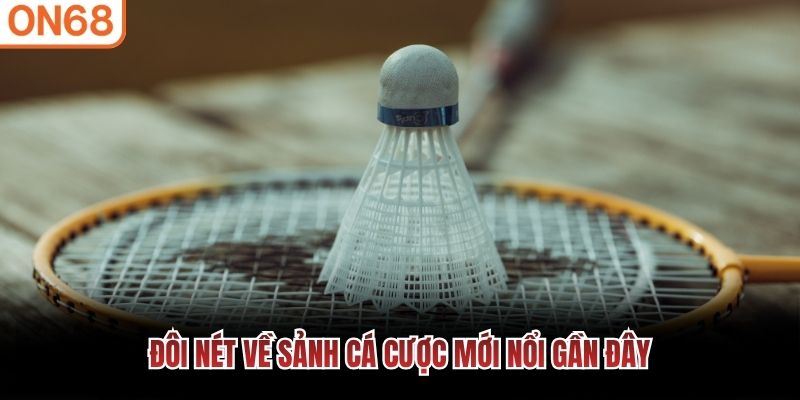 Đ&ocirc;i n&eacute;t về sảnh c&aacute; cược mới nổi gần đ&acirc;y