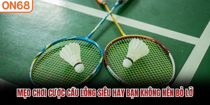 Mẹo chơi cược cầu l&ocirc;ng si&ecirc;u hay bạn kh&ocirc;ng n&ecirc;n bỏ lỡ